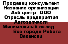 Продавец-консультант › Название организации ­ Акб-центр, ООО › Отрасль предприятия ­ Автозапчасти › Минимальный оклад ­ 25 000 - Все города Работа » Вакансии   